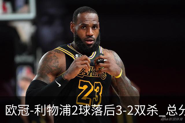 欧冠-利物浦2球落后3-2双杀 总分5-2第10次进决赛